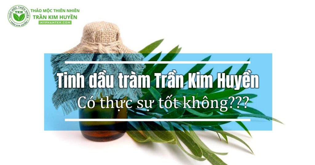 Tinh dầu tràm Trần Kim Huyền có tốt không?